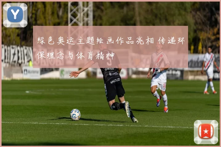 绿色奥运主题绘画作品亮相 传递环保理念与体育精神