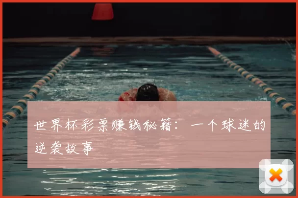 世界杯彩票赚钱秘籍：一个球迷的逆袭故事