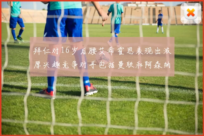 拜仁对16岁后腰艾希霍恩表现出浓厚兴趣竞争对手包括曼联和阿森纳
