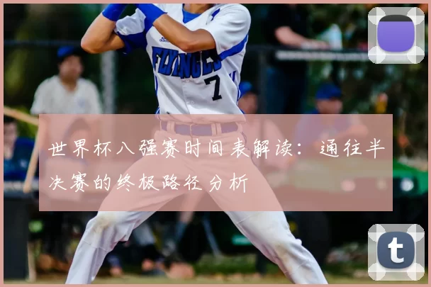 世界杯八强赛时间表解读：通往半决赛的终极路径分析