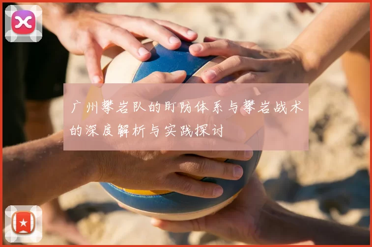 广州攀岩队的盯防体系与攀岩战术的深度解析与实践探讨