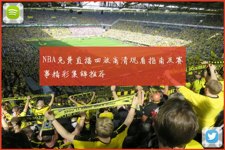 NBA免费直播回放高清观看指南及赛事精彩集锦推荐