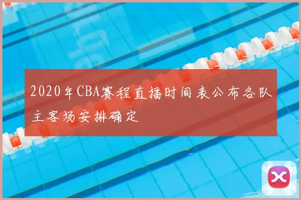 2020年CBA赛程直播时间表公布各队主客场安排确定