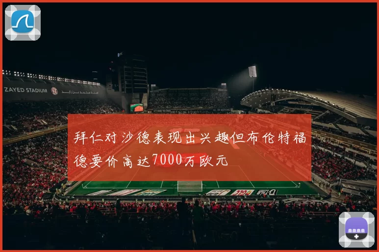 拜仁对沙德表现出兴趣但布伦特福德要价高达7000万欧元