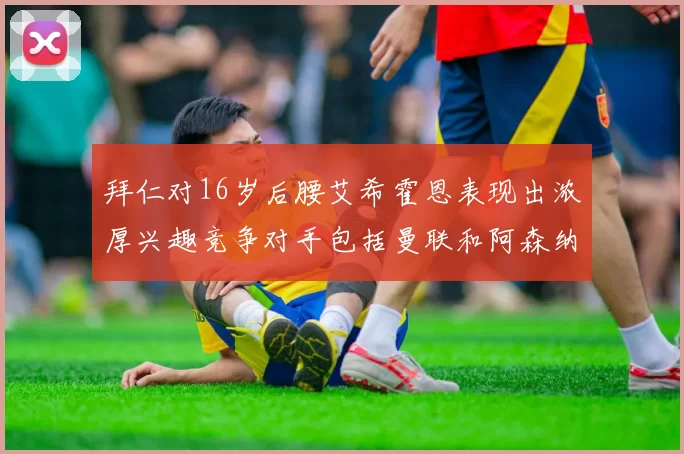 拜仁对16岁后腰艾希霍恩表现出浓厚兴趣竞争对手包括曼联和阿森纳