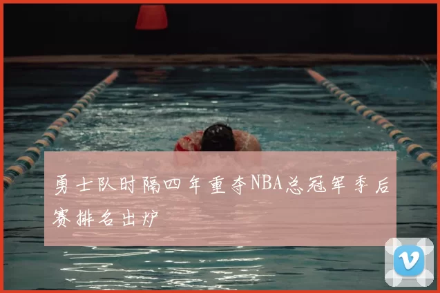 勇士队时隔四年重夺NBA总冠军季后赛排名出炉