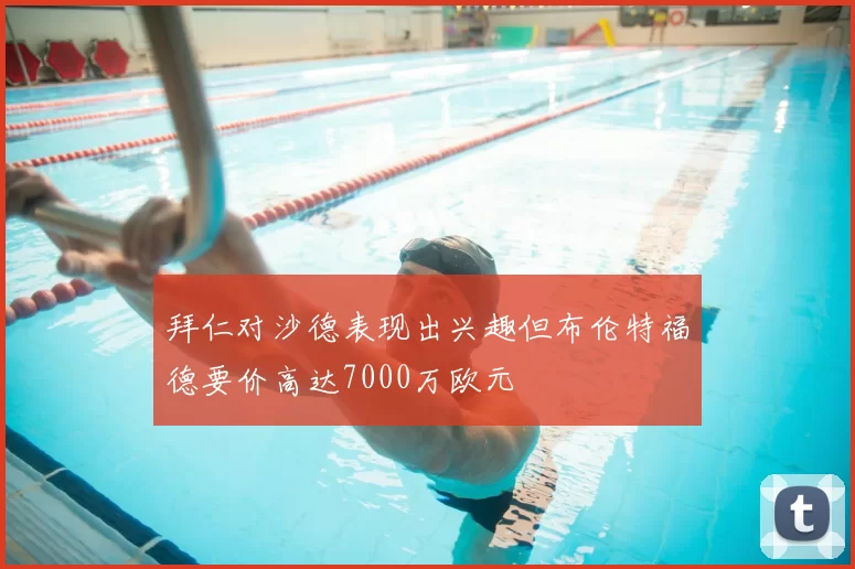 拜仁对沙德表现出兴趣但布伦特福德要价高达7000万欧元