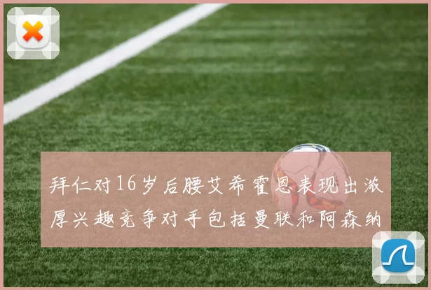 拜仁对16岁后腰艾希霍恩表现出浓厚兴趣竞争对手包括曼联和阿森纳