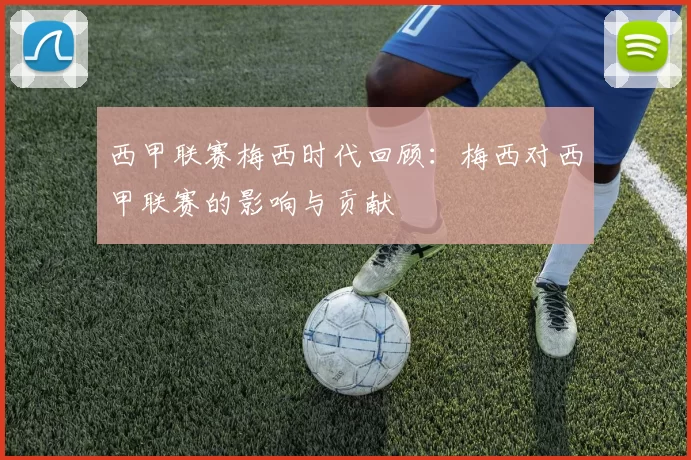 西甲联赛梅西时代回顾：梅西对西甲联赛的影响与贡献
