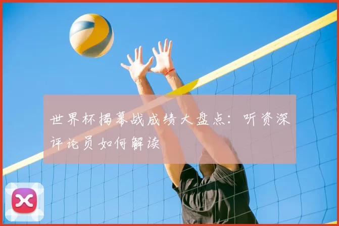 世界杯揭幕战成绩大盘点:听资深评论员如何解读