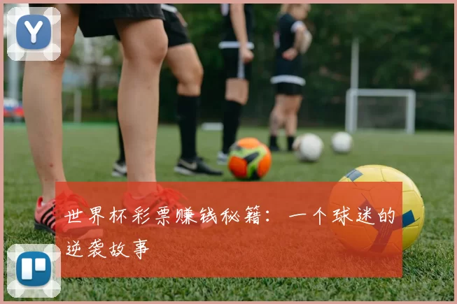 世界杯彩票赚钱秘籍：一个球迷的逆袭故事