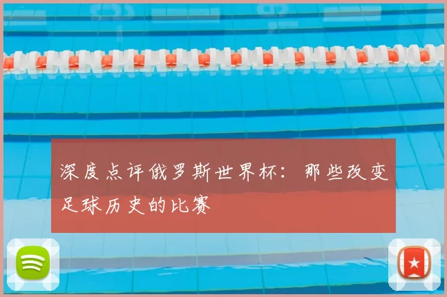 深度点评俄罗斯世界杯：那些改变足球历史的比赛