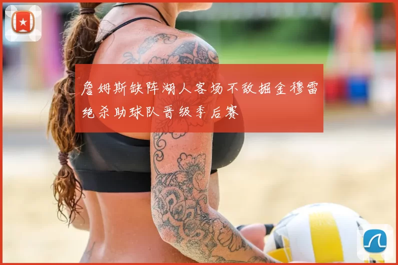 詹姆斯缺阵湖人客场不敌掘金穆雷绝杀助球队晋级季后赛