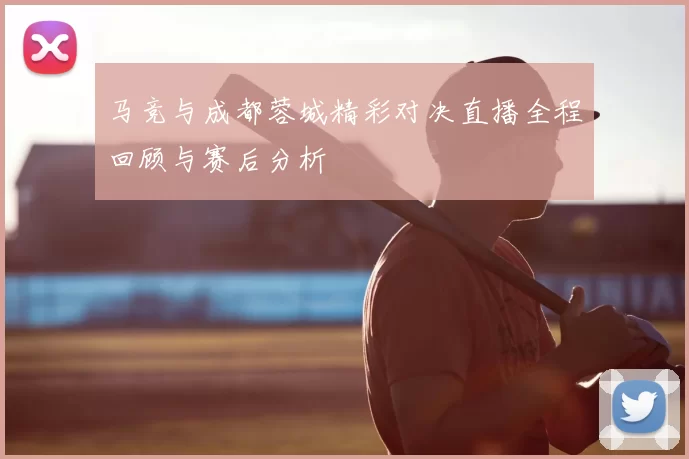 马竞与成都蓉城精彩对决直播全程回顾与赛后分析