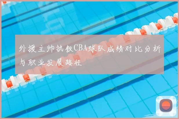 外援主帅执教CBA球队成绩对比分析与职业发展路径