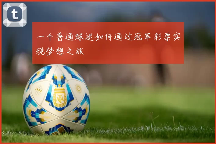 一个普通球迷如何通过冠军彩票实现梦想之旅
