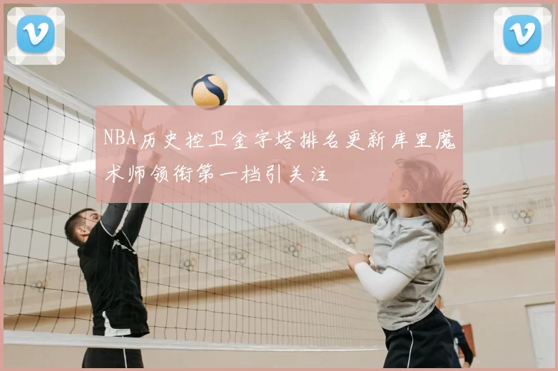 NBA历史控卫金字塔排名更新库里魔术师领衔第一档引关注