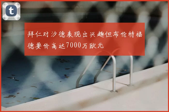 拜仁对沙德表现出兴趣但布伦特福德要价高达7000万欧元