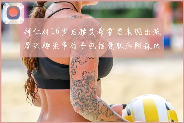 拜仁对16岁后腰艾希霍恩表现出浓厚兴趣竞争对手包括曼联和阿森纳