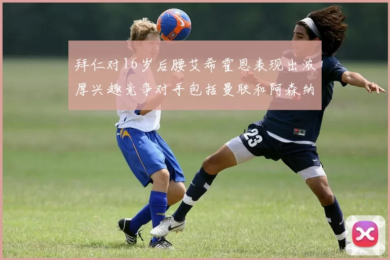 拜仁对16岁后腰艾希霍恩表现出浓厚兴趣竞争对手包括曼联和阿森纳