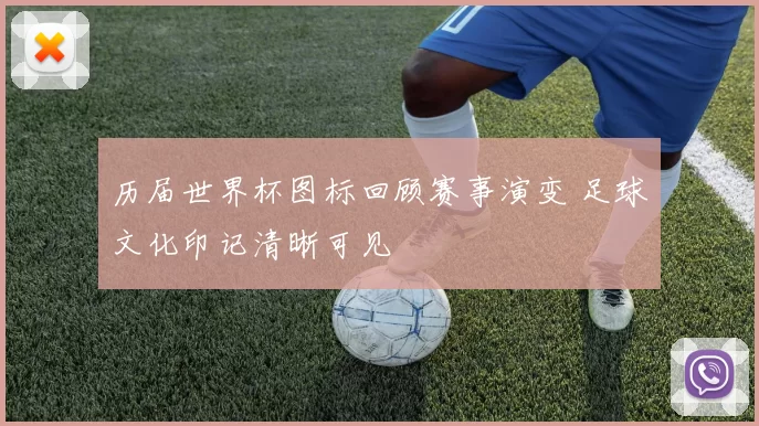 历届世界杯图标回顾赛事演变 足球文化印记清晰可见