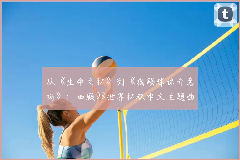 从《生命之杯》到《我踢球你介意吗》:回顾98世界杯双中文主题曲