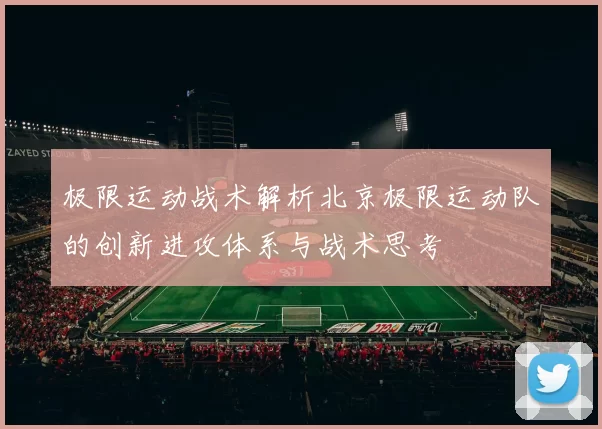 极限运动战术解析北京极限运动队的创新进攻体系与战术思考