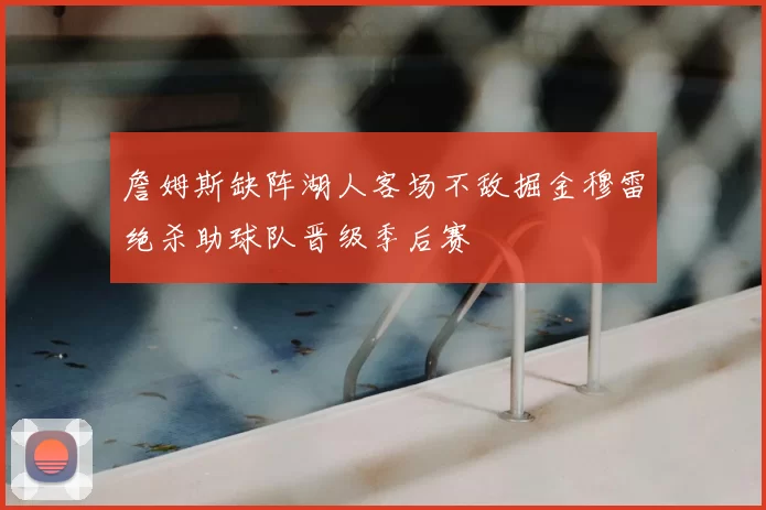 詹姆斯缺阵湖人客场不敌掘金穆雷绝杀助球队晋级季后赛