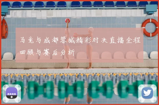 马竞与成都蓉城精彩对决直播全程回顾与赛后分析
