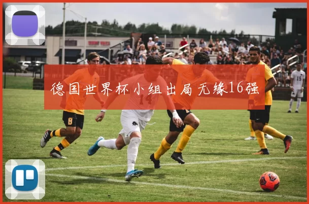 德国世界杯小组出局无缘16强