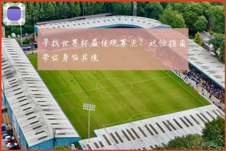 寻找世界杯最佳观赛点?这份指南带你身临其境