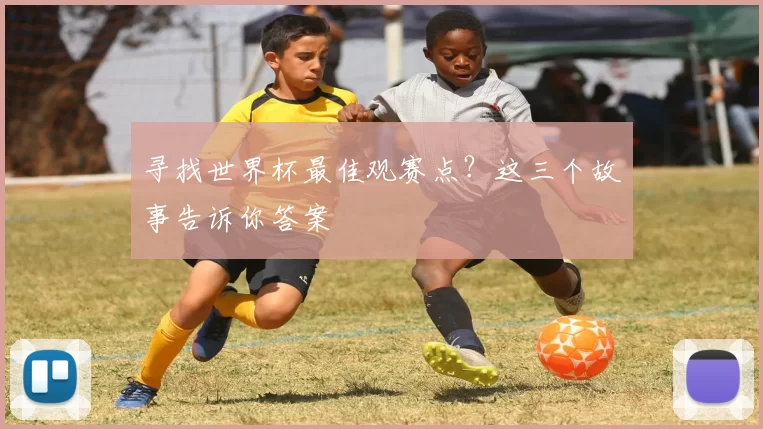 寻找世界杯最佳观赛点?这三个故事告诉你答案