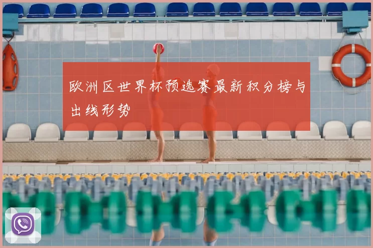 欧洲区世界杯预选赛最新积分榜与出线形势