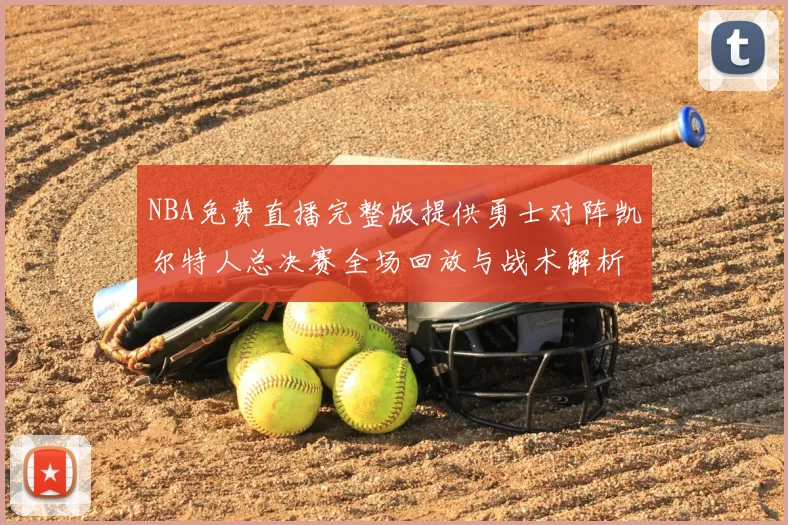 NBA免费直播完整版提供勇士对阵凯尔特人总决赛全场回放与战术解析