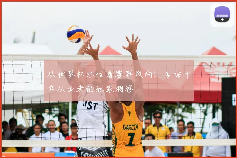 从世界杯水位看赛事风向:专访十年从业者的独家洞察