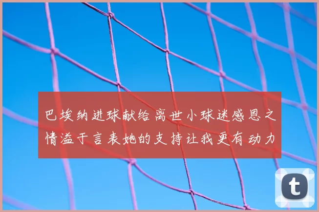 巴埃纳进球献给离世小球迷感恩之情溢于言表她的支持让我更有动力