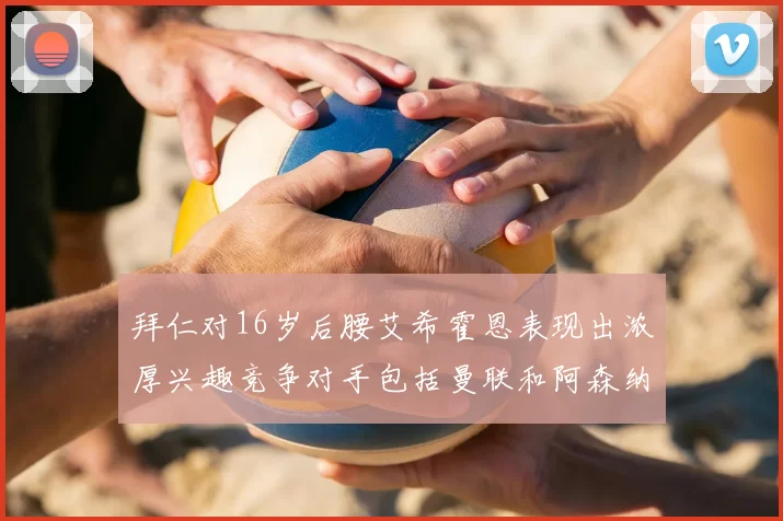 拜仁对16岁后腰艾希霍恩表现出浓厚兴趣竞争对手包括曼联和阿森纳
