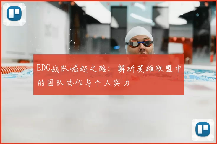 EDG战队崛起之路:解析英雄联盟中的团队协作与个人实力