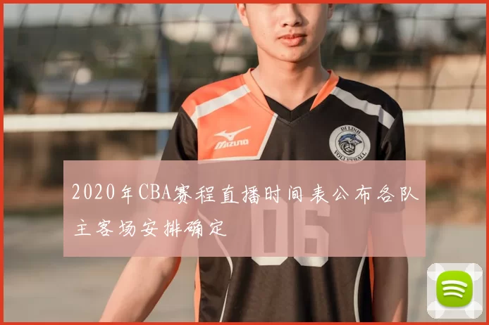 2020年CBA赛程直播时间表公布各队主客场安排确定