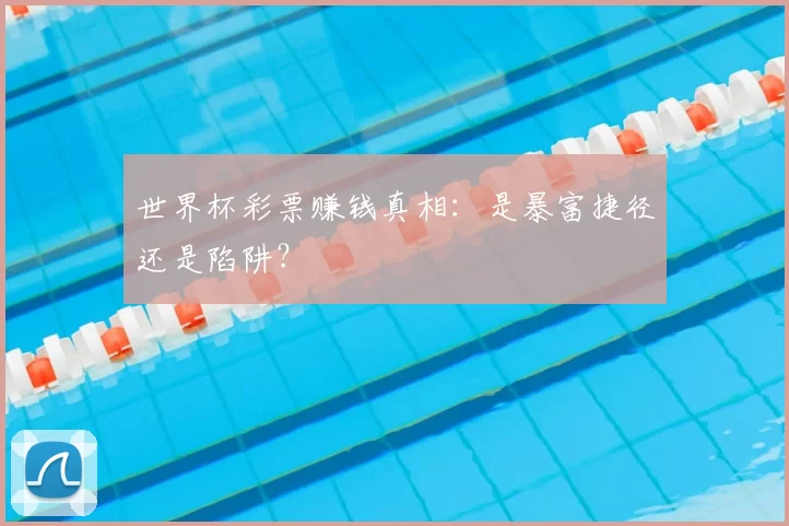 世界杯彩票赚钱真相：是暴富捷径还是陷阱？