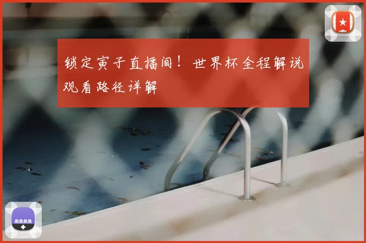 锁定寅子直播间!世界杯全程解说观看路径详解