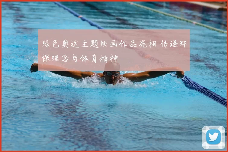 绿色奥运主题绘画作品亮相 传递环保理念与体育精神