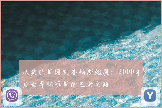 从桑巴军团到潘帕斯雄鹰：2000年后世界杯冠军的王者之路