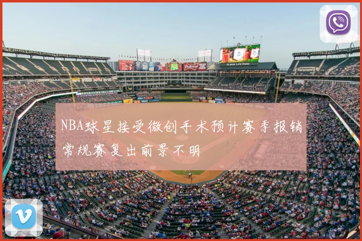 NBA球星接受微创手术预计赛季报销常规赛复出前景不明