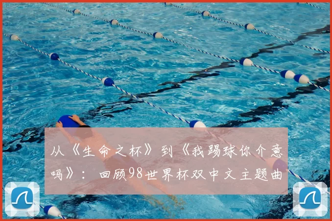 从《生命之杯》到《我踢球你介意吗》:回顾98世界杯双中文主题曲