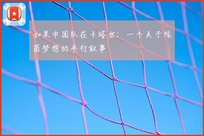 如果中国队在卡塔尔:一个关于绿茵梦想的平行叙事
