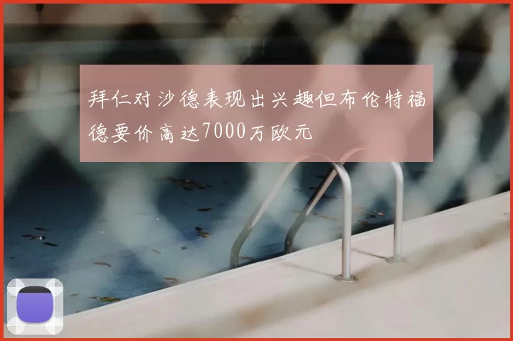 拜仁对沙德表现出兴趣但布伦特福德要价高达7000万欧元