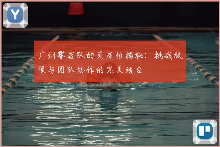 广州攀岩队的灵活性揭秘：挑战极限与团队协作的完美结合