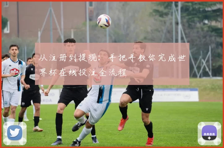 从注册到提现:手把手教你完成世界杯在线投注全流程