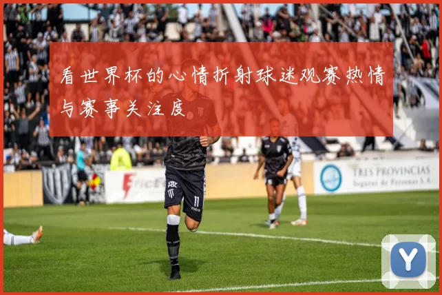 看世界杯的心情折射球迷观赛热情与赛事关注度